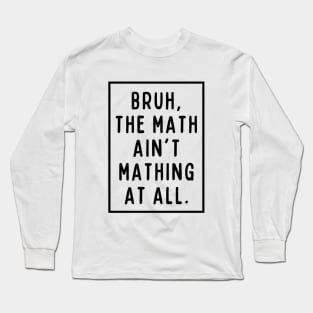 Bruh, the math ain't mathing! Long Sleeve T-Shirt